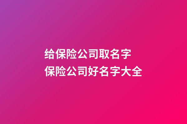 给保险公司取名字 保险公司好名字大全-第1张-公司起名-玄机派